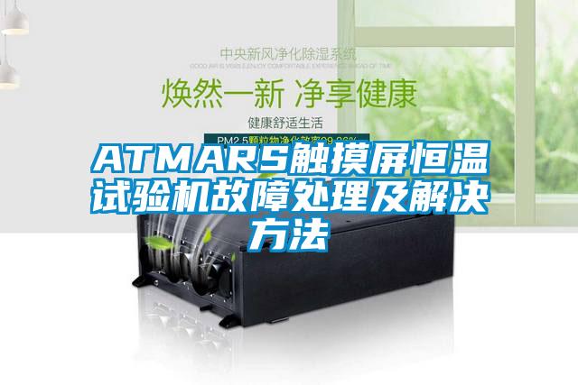 ATMARS觸摸屏恒溫試驗(yàn)機(jī)故障處理及解決方法
