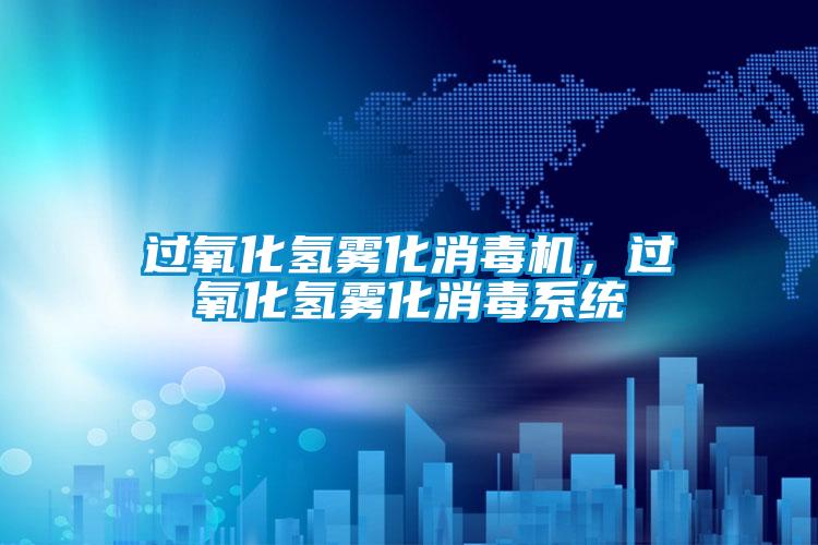 過氧化氫霧化消毒機，過氧化氫霧化消毒系統(tǒng)