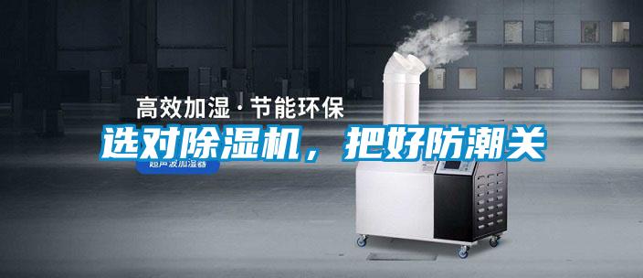 選對除濕機，把好防潮關(guān)