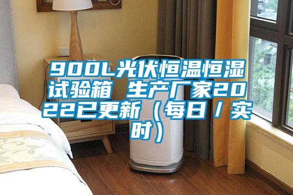 900L光伏恒溫恒濕試驗(yàn)箱 生產(chǎn)廠家2022已更新（每日／實(shí)時）