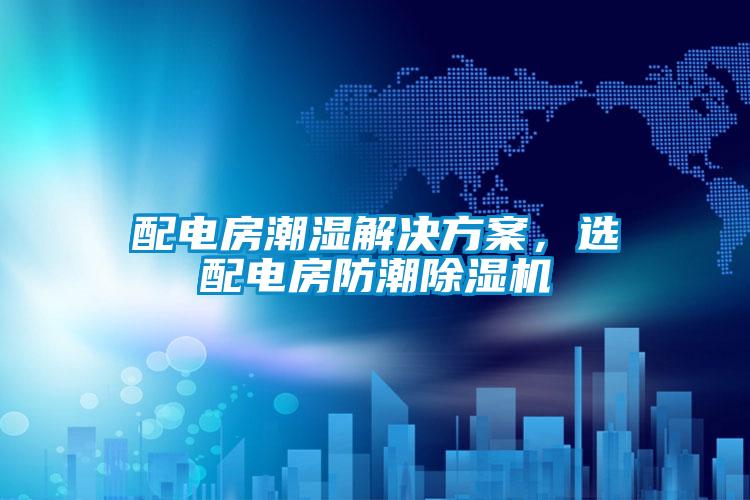 配電房潮濕解決方案，選配電房防潮除濕機(jī)