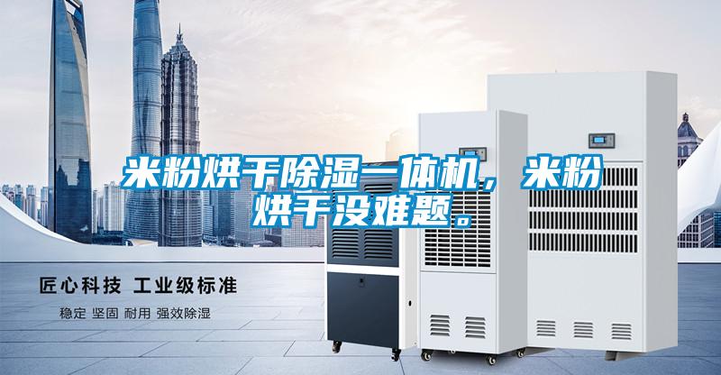 米粉烘干除濕一體機(jī)，米粉烘干沒(méi)難題。