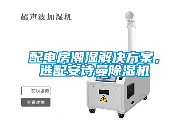 配電房潮濕解決方案，選配安詩(shī)曼除濕機(jī)