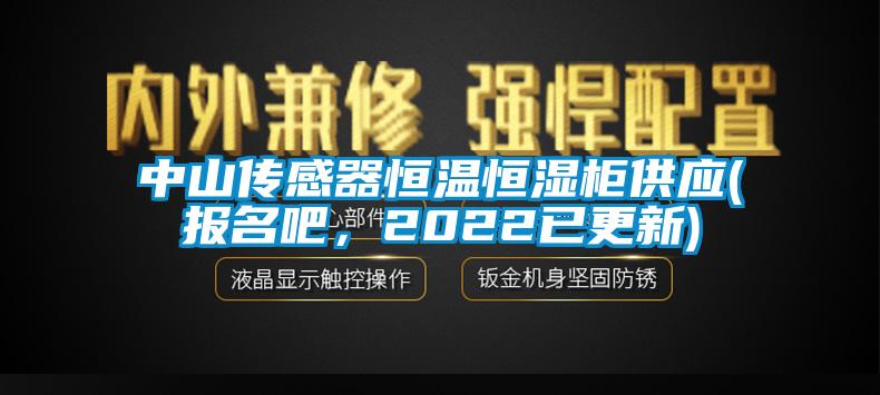 中山傳感器恒溫恒濕柜供應(yīng)(報(bào)名吧，2022已更新)