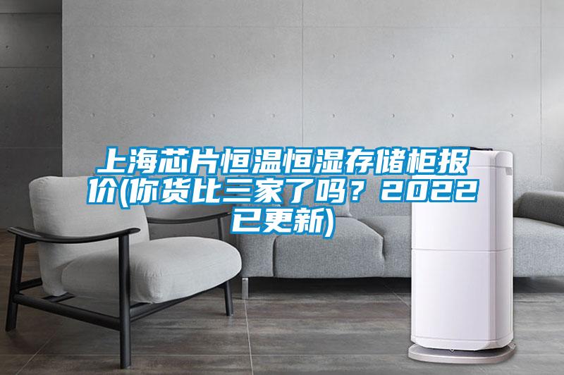 上海芯片恒溫恒濕存儲柜報(bào)價(jià)(你貨比三家了嗎？2022已更新)