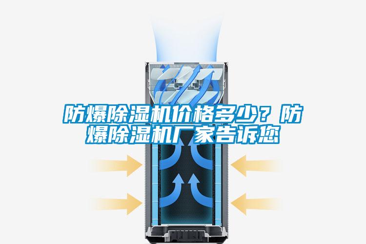 防爆除濕機(jī)價(jià)格多少？防爆除濕機(jī)廠家告訴您