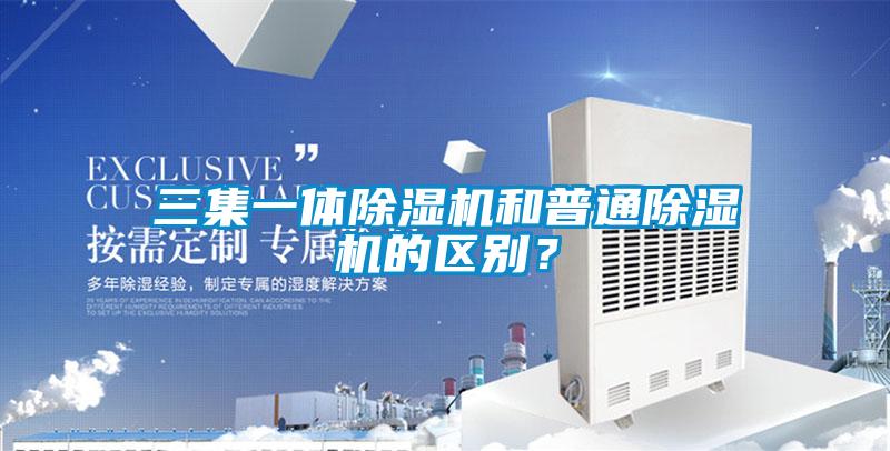 三集一體除濕機和普通除濕機的區(qū)別？