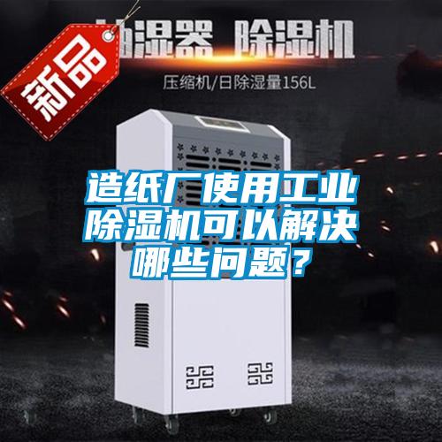 造紙廠使用工業(yè)除濕機可以解決哪些問題？
