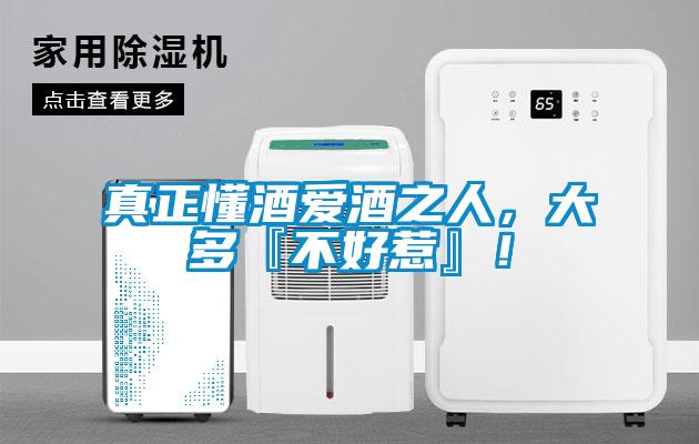 真正懂酒愛酒之人，大多『不好惹』！