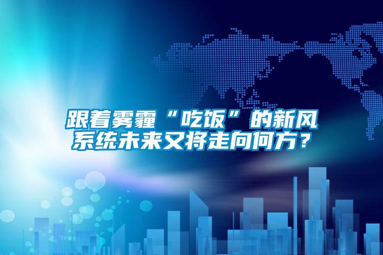 跟著霧霾“吃飯”的新風(fēng)系統(tǒng)未來又將走向何方？