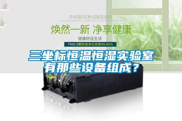 三坐標(biāo)恒溫恒濕實(shí)驗(yàn)室有那些設(shè)備組成？