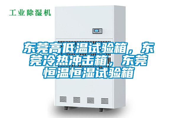 東莞高低溫試驗箱，東莞冷熱沖擊箱，東莞恒溫恒濕試驗箱