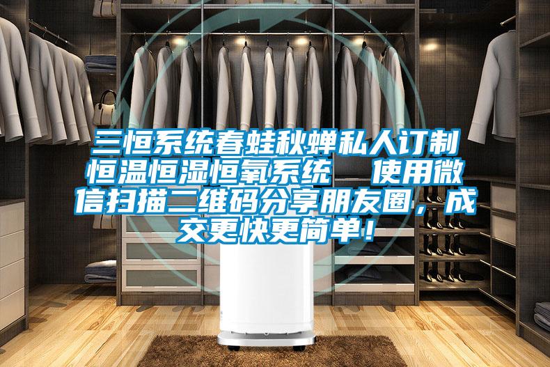 三恒系統(tǒng)春蛙秋蟬私人訂制恒溫恒濕恒氧系統(tǒng)  使用微信掃描二維碼分享朋友圈，成交更快更簡(jiǎn)單！