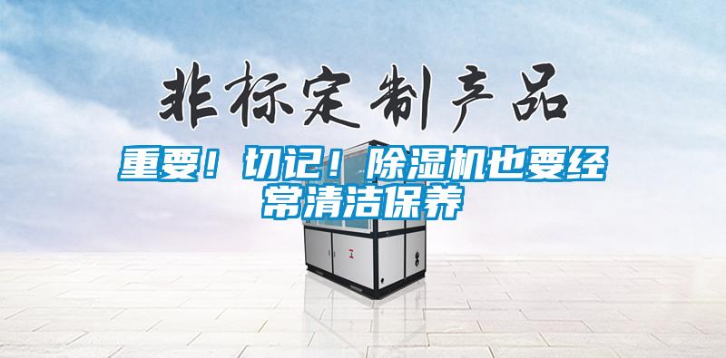 重要！切記！除濕機也要經常清潔保養(yǎng)