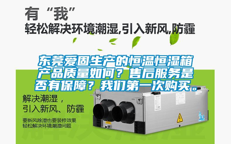 東莞愛固生產(chǎn)的恒溫恒濕箱產(chǎn)品質(zhì)量如何？售后服務(wù)是否有保障？我們第一次購買。