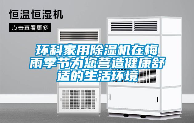 環(huán)科家用除濕機在梅雨季節(jié)為您營造健康舒適的生活環(huán)境