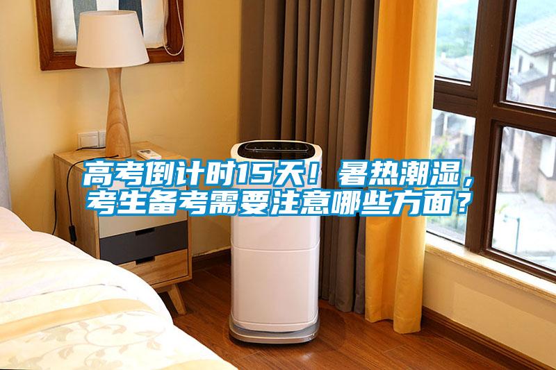 高考倒計(jì)時15天！暑熱潮濕，考生備考需要注意哪些方面？