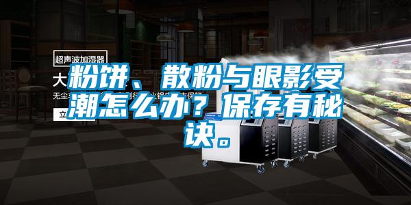 粉餅、散粉與眼影受潮怎么辦？保存有秘訣。