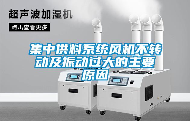 集中供料系統(tǒng)風(fēng)機(jī)不轉(zhuǎn)動(dòng)及振動(dòng)過大的主要原因