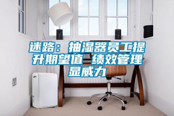 迷路：抽濕器員工提升期望值 績(jī)效管理顯威力