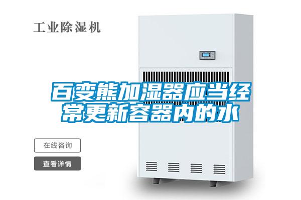 百變熊加濕器應(yīng)當經(jīng)常更新容器內(nèi)的水