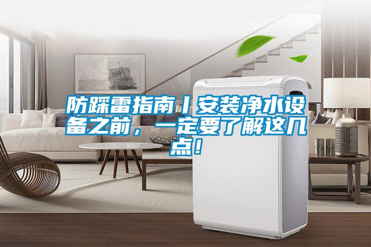 防踩雷指南丨安裝凈水設(shè)備之前，一定要了解這幾點(diǎn)！