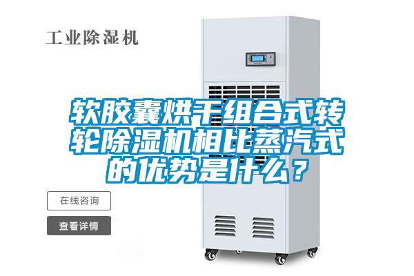軟膠囊烘干組合式轉(zhuǎn)輪除濕機(jī)相比蒸汽式的優(yōu)勢(shì)是什么？