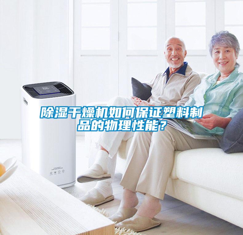 除濕干燥機如何保證塑料制品的物理性能？