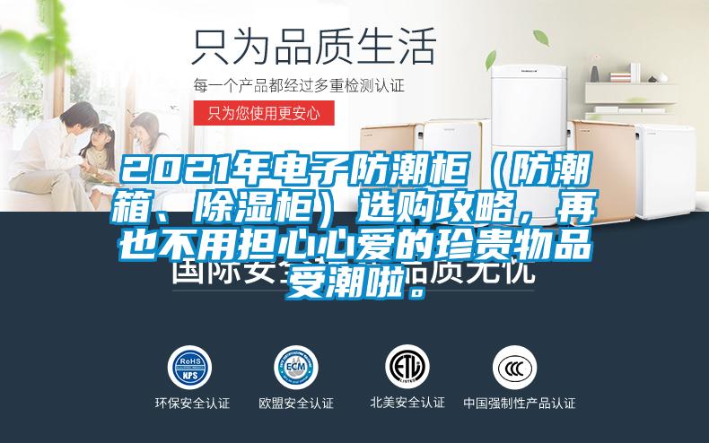 2021年電子防潮柜（防潮箱、除濕柜）選購攻略，再也不用擔(dān)心心愛的珍貴物品受潮啦。