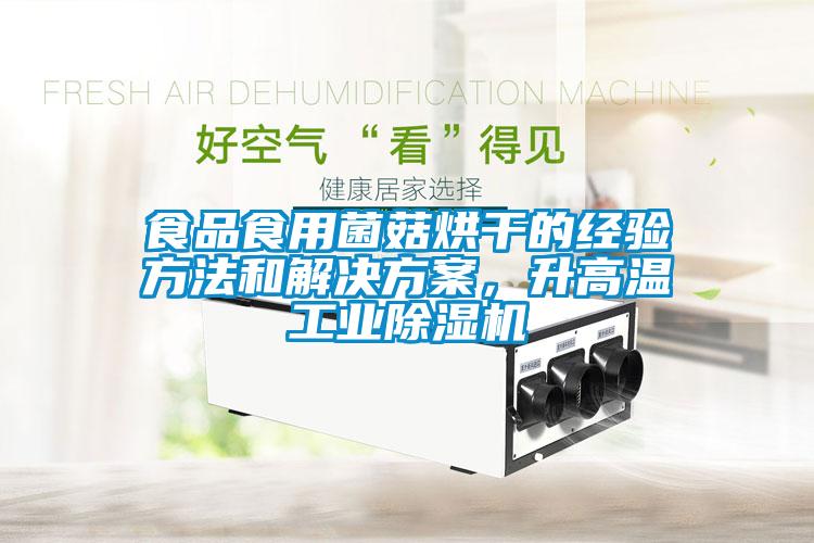 食品食用菌菇烘干的經驗方法和解決方案，升高溫工業(yè)除濕機