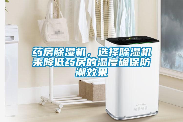 藥房除濕機(jī)，選擇除濕機(jī)來降低藥房的濕度確保防潮效果
