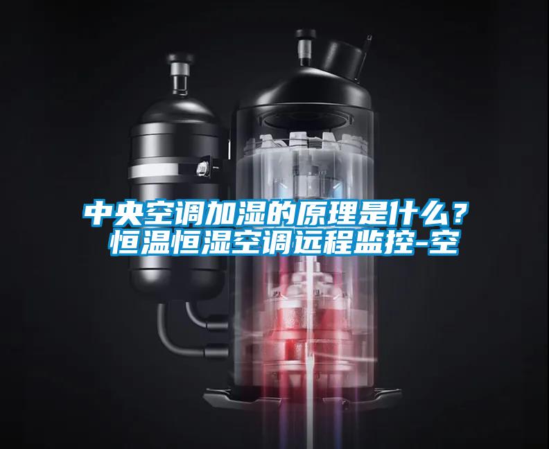 中央空調(diào)加濕的原理是什么？ 恒溫恒濕空調(diào)遠程監(jiān)控-空