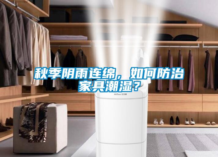 秋季陰雨連綿，如何防治家具潮濕？