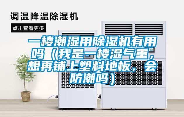 一樓潮濕用除濕機(jī)有用嗎（我是一樓濕氣重，想再鋪上塑料地板，會(huì)防潮嗎）