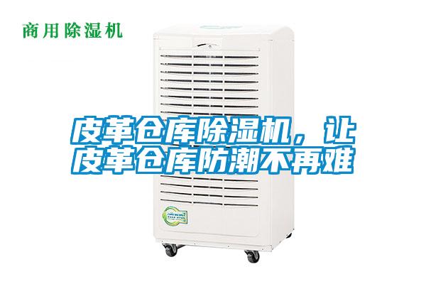 皮革倉(cāng)庫(kù)除濕機(jī),讓皮革倉(cāng)庫(kù)防潮不再難