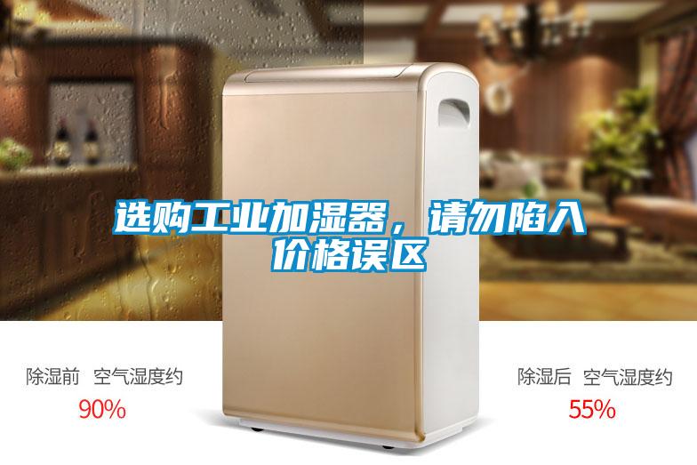 選購(gòu)工業(yè)加濕器,請(qǐng)勿陷入價(jià)格誤區(qū)
