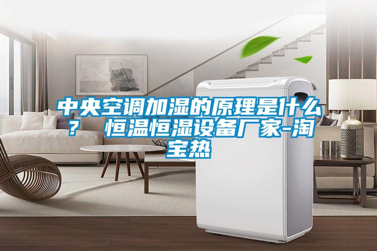 中央空調(diào)加濕的原理是什么？ 恒溫恒濕設(shè)備廠家-淘寶熱