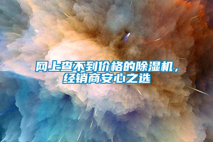 網(wǎng)上查不到價(jià)格的除濕機(jī)，經(jīng)銷商安心之選