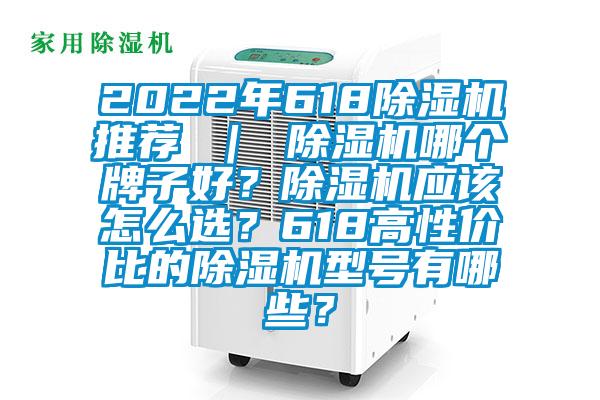 2022年618除濕機推薦 ｜ 除濕機哪個牌子好？除濕機應該怎么選？618高性價比的除濕機型號有哪些？