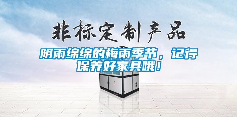 陰雨綿綿的梅雨季節(jié)，記得保養(yǎng)好家具哦！