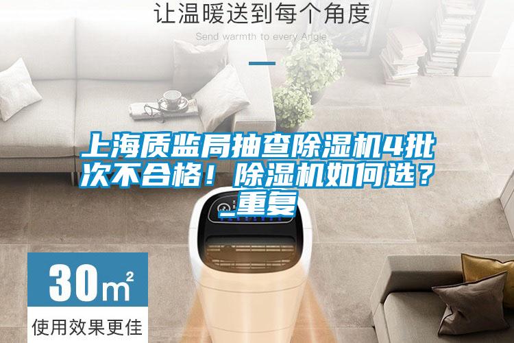上海質(zhì)監(jiān)局抽查除濕機4批次不合格！除濕機如何選？_重復(fù)
