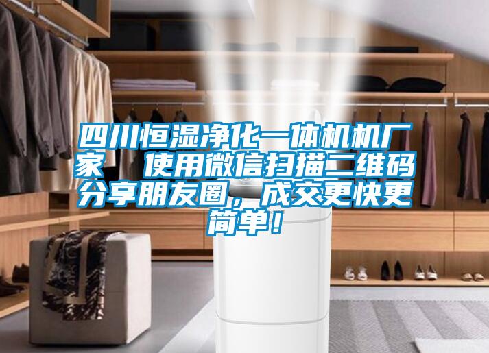 四川恒濕凈化一體機(jī)機(jī)廠家  使用微信掃描二維碼分享朋友圈，成交更快更簡(jiǎn)單！