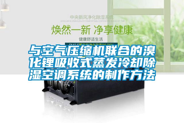 與空氣壓縮機(jī)聯(lián)合的溴化鋰吸收式蒸發(fā)冷卻除濕空調(diào)系統(tǒng)的制作方法