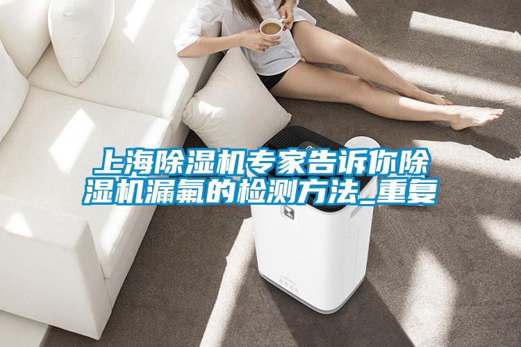 上海除濕機(jī)專家告訴你除濕機(jī)漏氟的檢測(cè)方法_重復(fù)