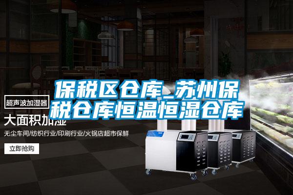 保稅區(qū)倉(cāng)庫(kù)_蘇州保稅倉(cāng)庫(kù)恒溫恒濕倉(cāng)庫(kù)