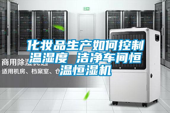 化妝品生產(chǎn)如何控制溫濕度 潔凈車(chē)間恒溫恒濕機(jī)