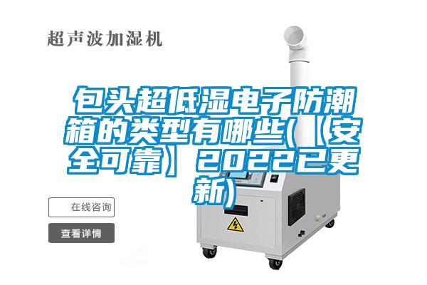 包頭超低濕電子防潮箱的類(lèi)型有哪些(【安全可靠】2022已更新)