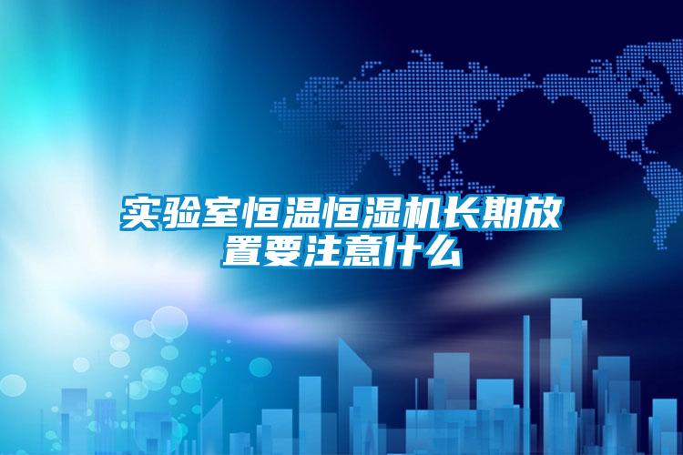 實(shí)驗(yàn)室恒溫恒濕機(jī)長(zhǎng)期放置要注意什么