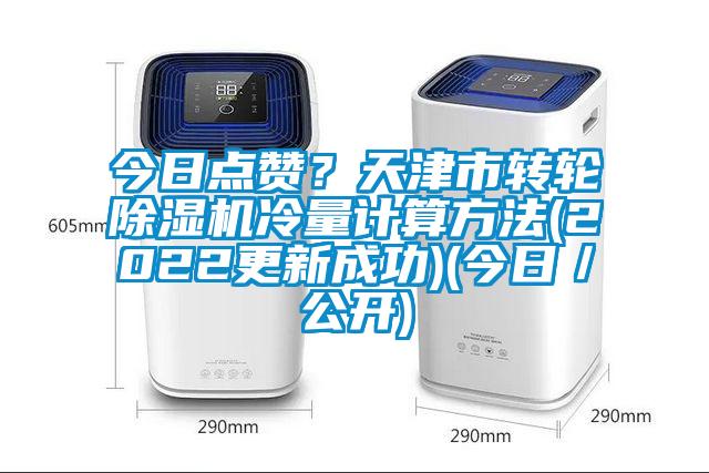 今日點(diǎn)贊？天津市轉(zhuǎn)輪除濕機(jī)冷量計(jì)算方法(2022更新成功)(今日／公開)