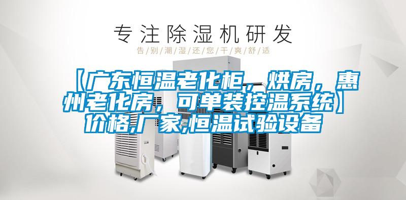 【廣東恒溫老化柜，烘房，惠州老化房，可單裝控溫系統(tǒng)】?jī)r(jià)格,廠家,恒溫試驗(yàn)設(shè)備